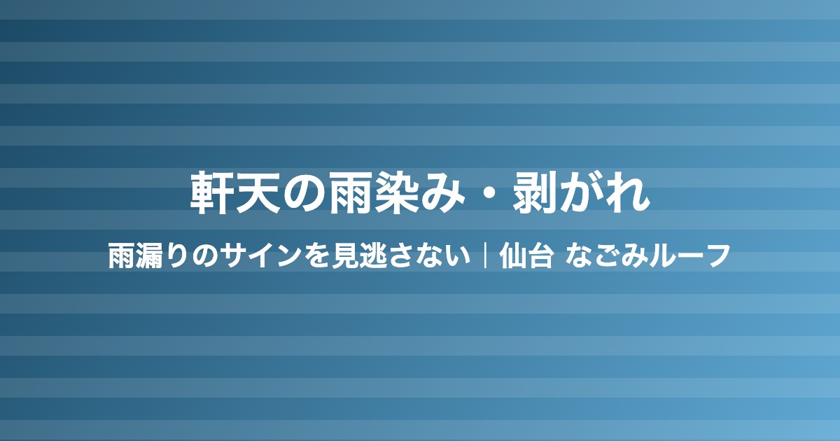 軒天の雨染み・剥がれは雨漏りのサイン|仙台の点検と補修